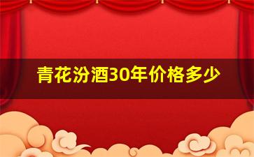 青花汾酒30年价格多少