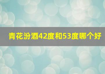 青花汾酒42度和53度哪个好