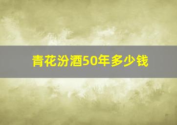 青花汾酒50年多少钱