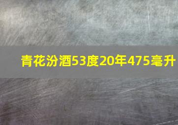 青花汾酒53度20年475毫升