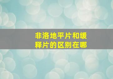 非洛地平片和缓释片的区别在哪