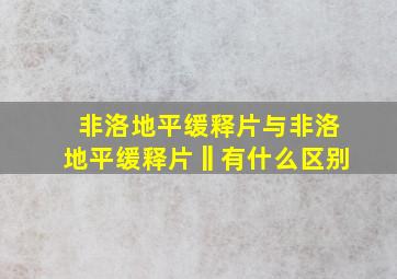 非洛地平缓释片与非洛地平缓释片‖有什么区别