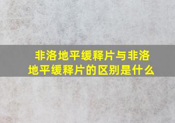 非洛地平缓释片与非洛地平缓释片的区别是什么