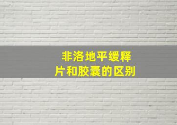 非洛地平缓释片和胶囊的区别