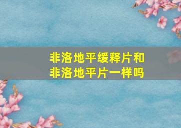 非洛地平缓释片和非洛地平片一样吗