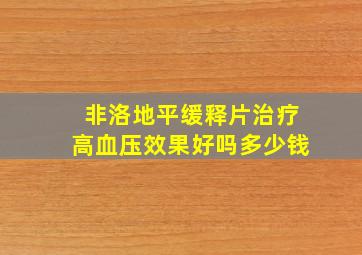 非洛地平缓释片治疗高血压效果好吗多少钱