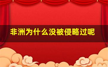 非洲为什么没被侵略过呢