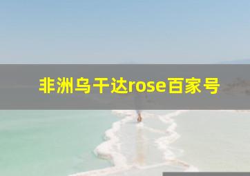 非洲乌干达rose百家号