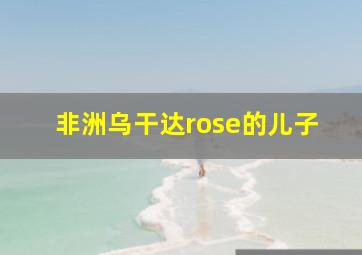 非洲乌干达rose的儿子