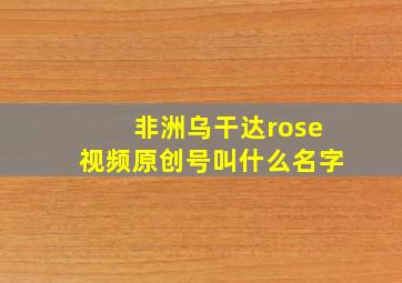 非洲乌干达rose视频原创号叫什么名字