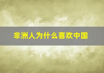 非洲人为什么喜欢中国