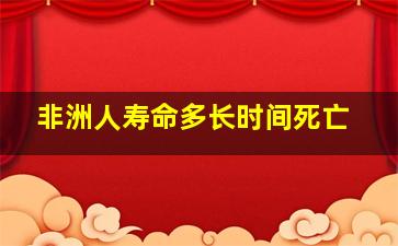 非洲人寿命多长时间死亡