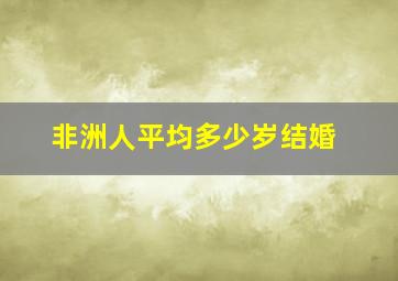 非洲人平均多少岁结婚