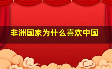 非洲国家为什么喜欢中国