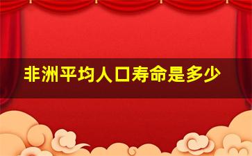 非洲平均人口寿命是多少