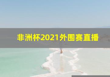 非洲杯2021外围赛直播