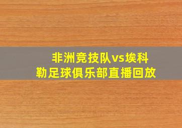 非洲竞技队vs埃科勒足球俱乐部直播回放