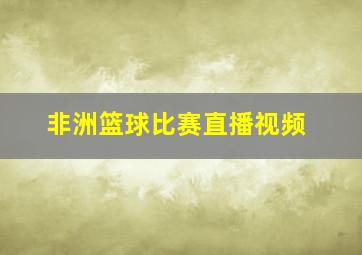 非洲篮球比赛直播视频