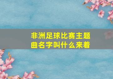 非洲足球比赛主题曲名字叫什么来着