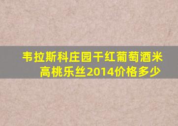 韦拉斯科庄园干红葡萄酒米高桃乐丝2014价格多少