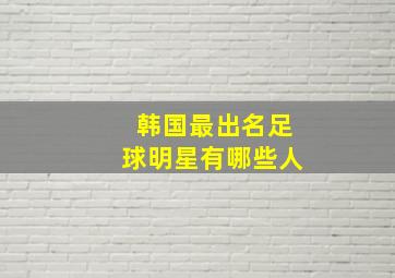 韩国最出名足球明星有哪些人