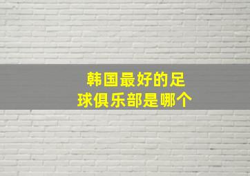 韩国最好的足球俱乐部是哪个