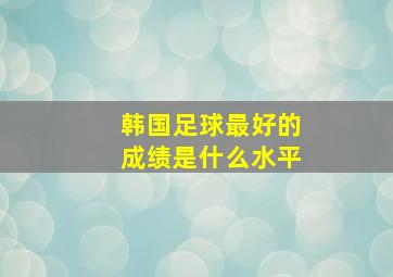 韩国足球最好的成绩是什么水平