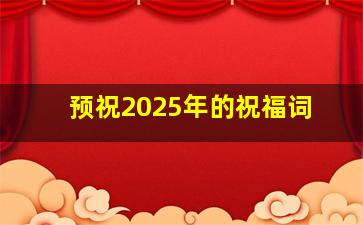 预祝2025年的祝福词