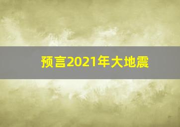 预言2021年大地震