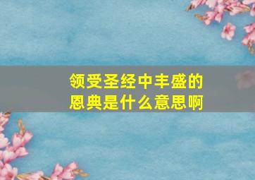 领受圣经中丰盛的恩典是什么意思啊