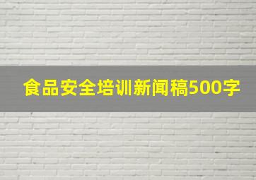 食品安全培训新闻稿500字