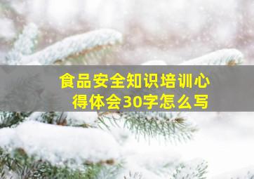 食品安全知识培训心得体会30字怎么写