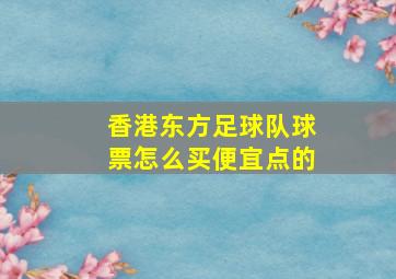 香港东方足球队球票怎么买便宜点的