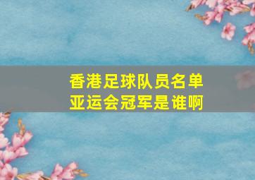 香港足球队员名单亚运会冠军是谁啊