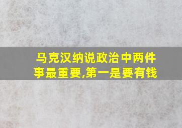 马克汉纳说政治中两件事最重要,第一是要有钱