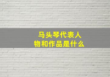 马头琴代表人物和作品是什么