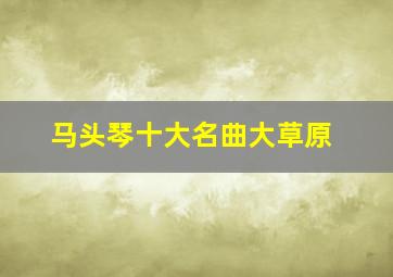 马头琴十大名曲大草原