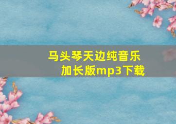 马头琴天边纯音乐加长版mp3下载