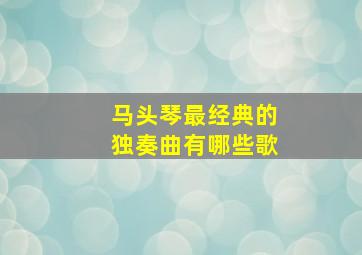 马头琴最经典的独奏曲有哪些歌