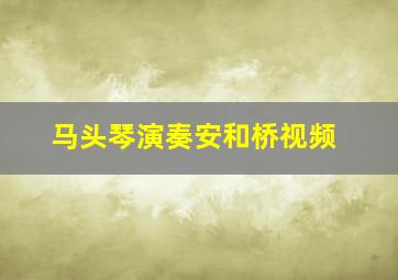 马头琴演奏安和桥视频