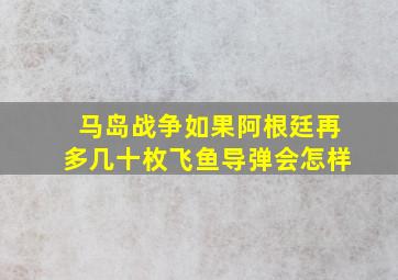 马岛战争如果阿根廷再多几十枚飞鱼导弹会怎样