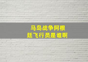 马岛战争阿根廷飞行员是谁啊