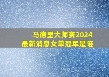 马德里大师赛2024最新消息女单冠军是谁