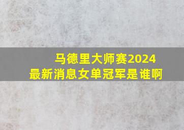 马德里大师赛2024最新消息女单冠军是谁啊