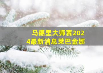 马德里大师赛2024最新消息莱巴金娜