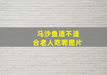 马沙鱼适不适合老人吃呢图片