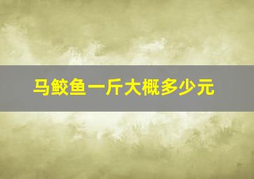 马鲛鱼一斤大概多少元