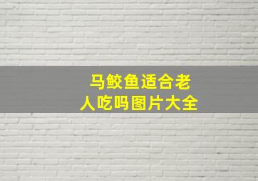 马鲛鱼适合老人吃吗图片大全