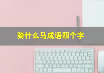 骑什么马成语四个字