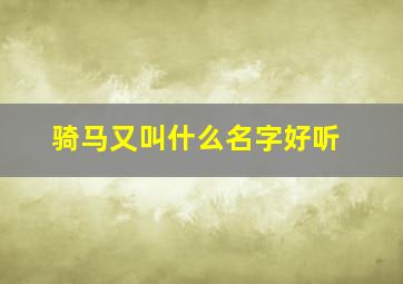 骑马又叫什么名字好听